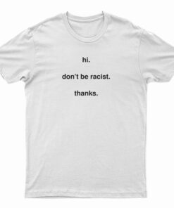 Hi Don't Be Racist Thanks T-Shirt