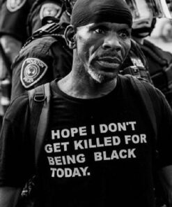 I Hope I Don’t Get Killed For Being Black Today T-Shirt