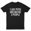 I Like Pepsi and Maybe 3 People T-Shirt