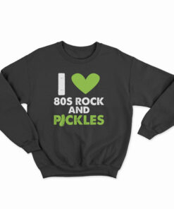 I Love 80s Rock & Pickles Sweatshirt