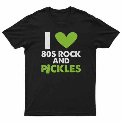 I Love 80s Rock & Pickles T-Shirt