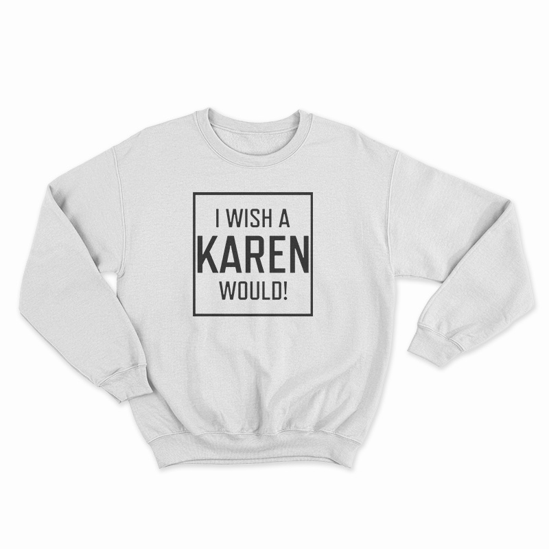 I Wish A Karen Would Sweatshirt