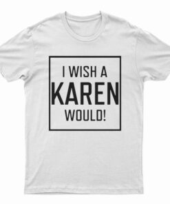 I Wish A Karen Would T-Shirt