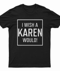 I Wish A Karen Would T-Shirt