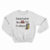 If She Don't Suck Me Like A Leg I'm Calling My Sweatshirt