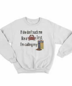 If She Don't Suck Me Like A Leg I'm Calling My Sweatshirt