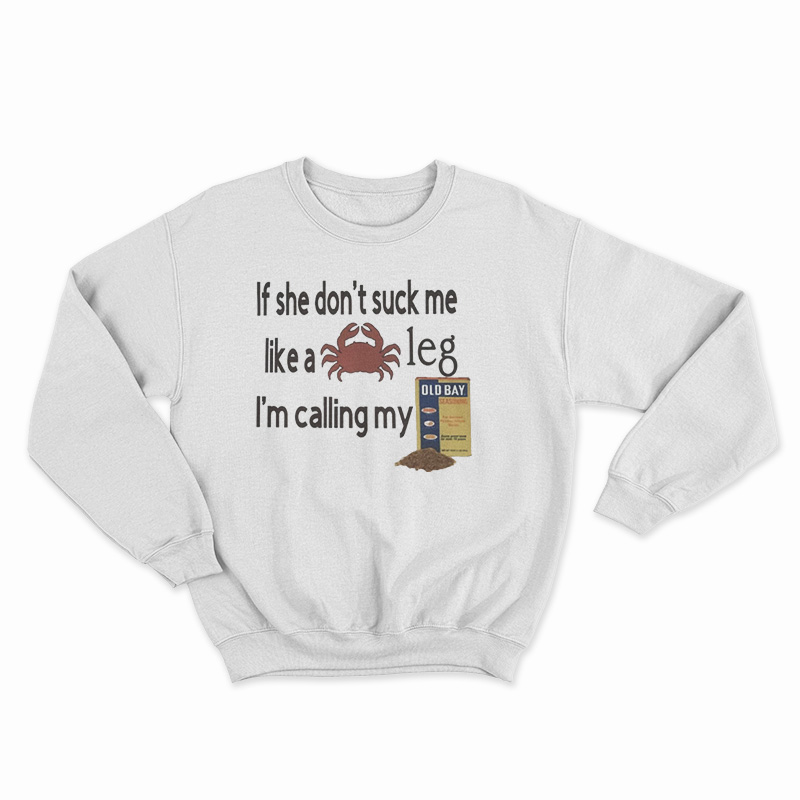 If She Don't Suck Me Like A Leg I'm Calling My Sweatshirt