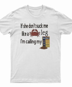 If She Don't Suck Me Like A Leg I'm Calling My T-Shirt