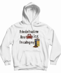 If She Don't Suck Me Like A Leg I'm Calling My Hoodie