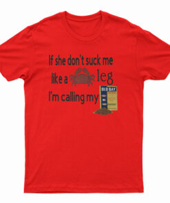 If She Don't Suck Me Like A Leg I'm Calling My T-Shirt