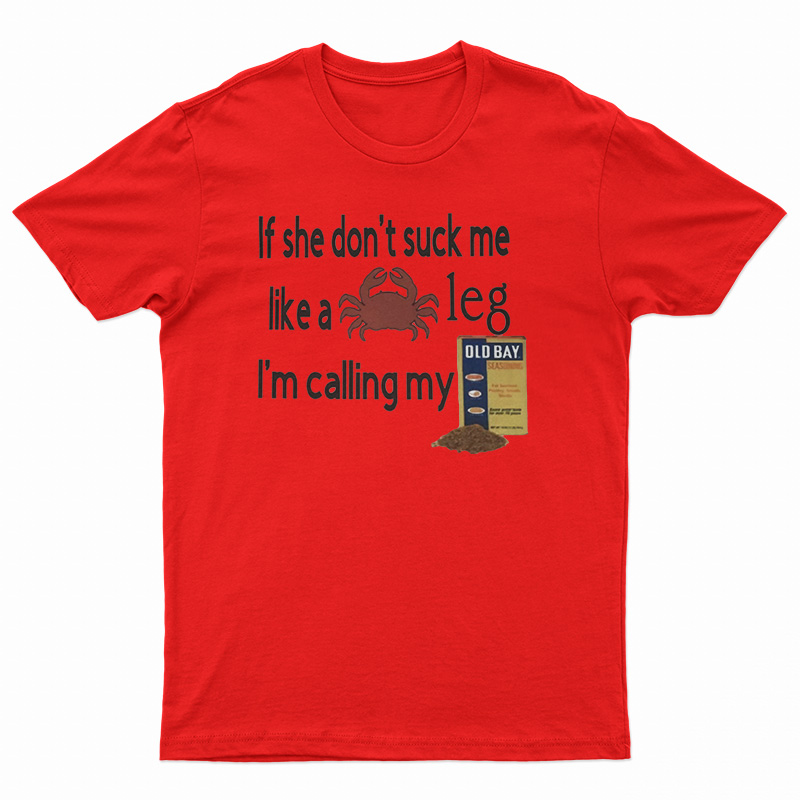 If She Don't Suck Me Like A Leg I'm Calling My T-Shirt