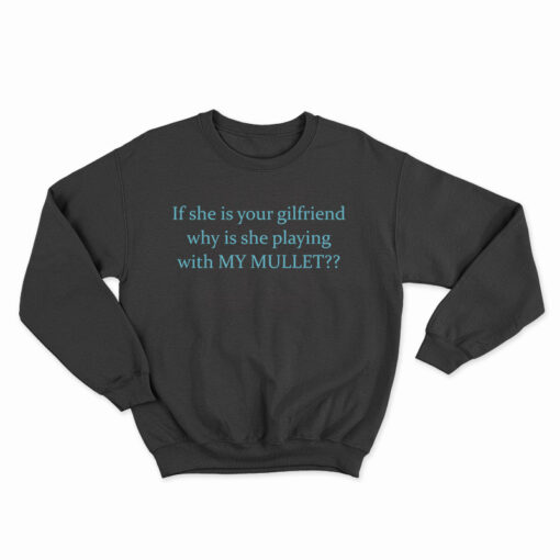 If She Is Your Girlfriends Why Is She Playing With My Mullet Sweatshirt