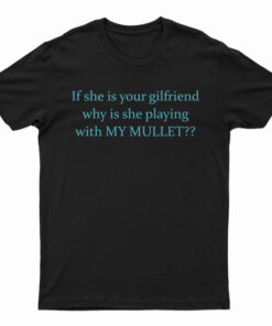 If She Is Your Girlfriends Why Is She Playing With My Mullet T-Shirt