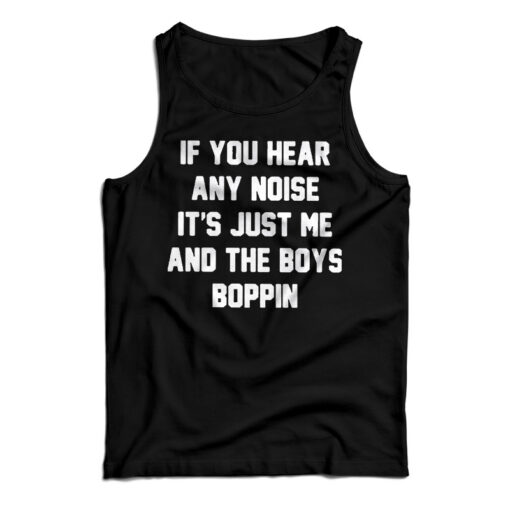 If You Hear Any Noise It's Just Me And The Boys Boppin Tank Top