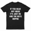 If You Hear Any Noise It's Just Me And The Boys Boppin T-Shirt