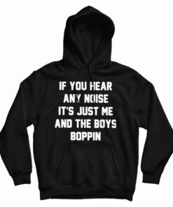 If You Hear Any Noise It's Just Me And The Boys Boppin Hoodie