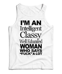 I'm An Intelligent Classy Well Educated Woman Who Says Fuck A Lot Tank Top