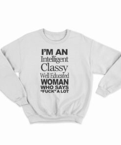 I'm An Intelligent Classy Well Educated Woman Who Says Fuck A Lot Sweatshirt