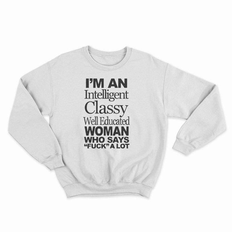 I'm An Intelligent Classy Well Educated Woman Who Says Fuck A Lot Sweatshirt