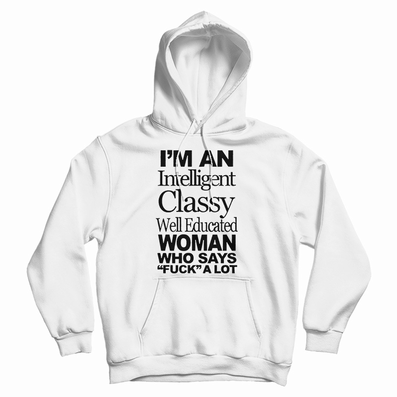 I'm An Intelligent Classy Well Educated Woman Who Says Fuck A Lot Hoodie