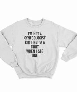 I'm Not A Gynecologist Funny Cunt Sweatshirt
