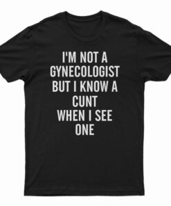 I'm Not A Gynecologist Funny Cunt T-Shirt