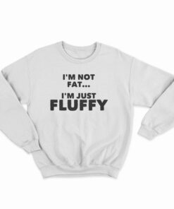 I'm Not Fat I'm Just Fluffy Sweatshirt