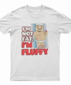 I'm Not Fat I'm Just Fluffy Funny T-Shirt