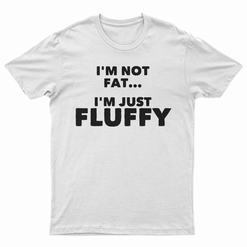 I'm Not Fat I'm Just Fluffy T-Shirt