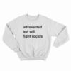 Introverted But Will Fight Racists Sweatshirt