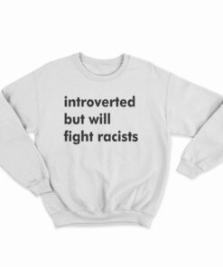 Introverted But Will Fight Racists Sweatshirt
