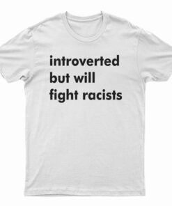 Introverted But Will Fight Racists T-Shirt