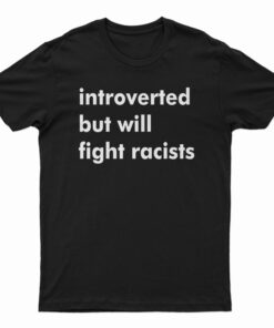 Introverted But Will Fight Racists T-Shirt