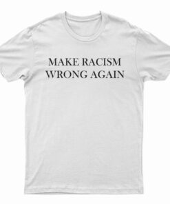 Make Racism Wrong Again T-Shirt