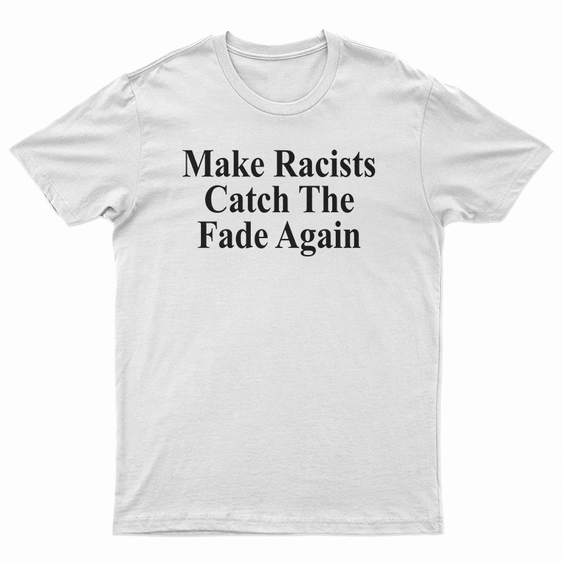 Make Racists Catch The Fade Again T-Shirt