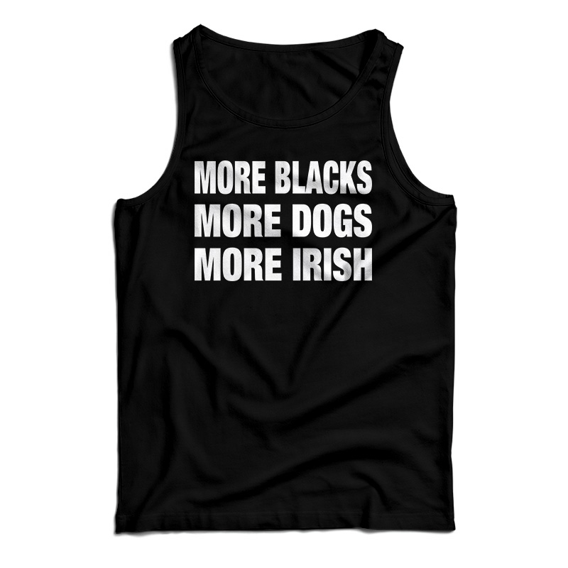 More Blacks More Dogs More Irish Tank Top