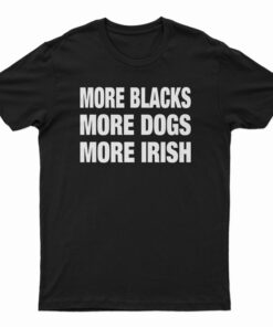 More Blacks More Dogs More Irish T-Shirt