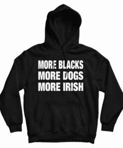 More Blacks More Dogs More Irish Hoodie