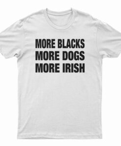 More Blacks More Dogs More Irish T-Shirt