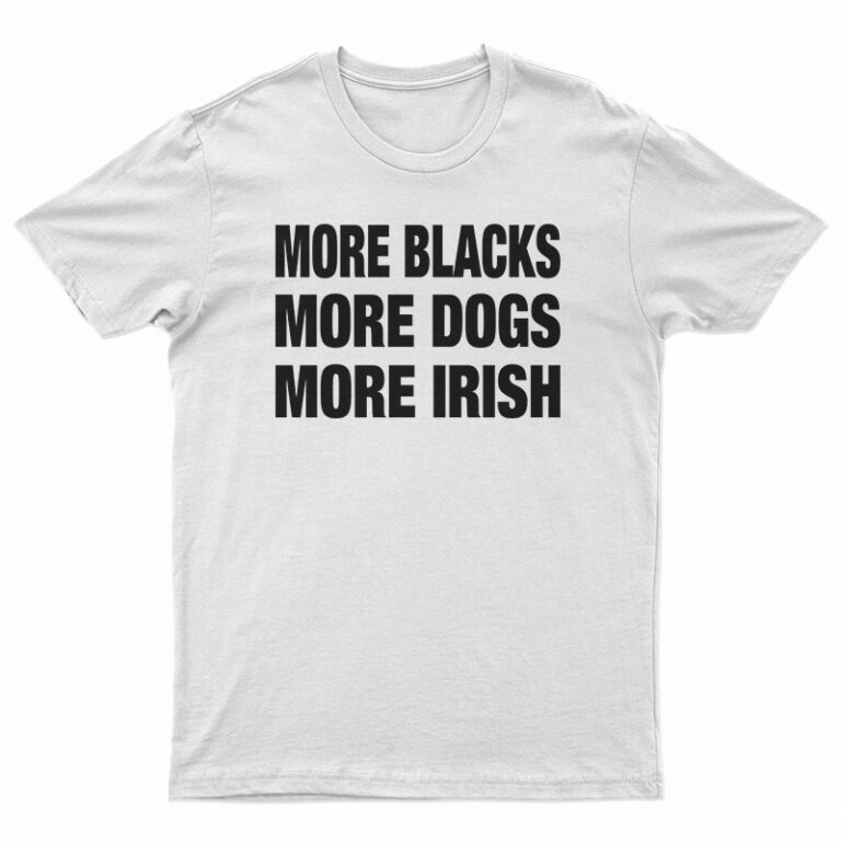 more blacks more dogs more irish tshirts