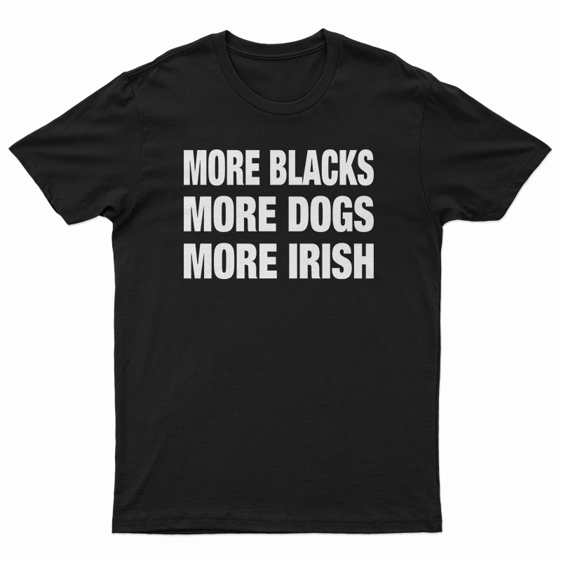 more blacks more dogs more irish tshirts