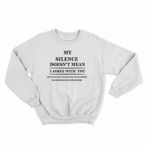 My Silence Doesn't Mean I Agree With You Sweatshirt