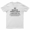 My Silence Doesn't Mean I Agree With You T-Shirt