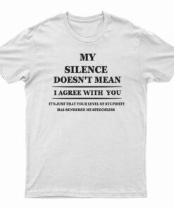 My Silence Doesn't Mean I Agree With You T-Shirt