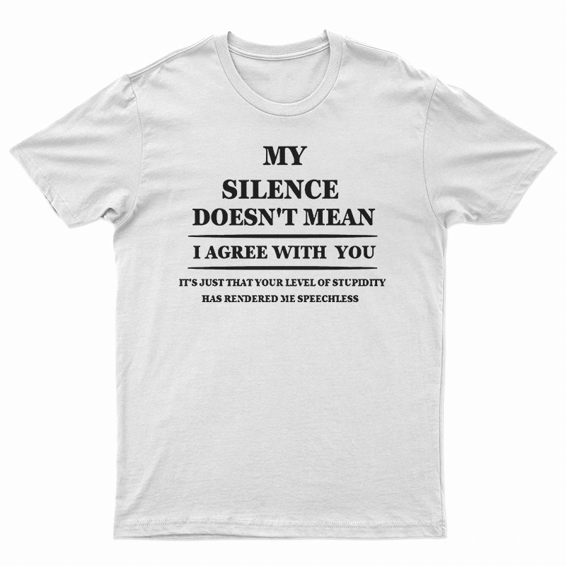 My Silence Doesn't Mean I Agree With You T-Shirt