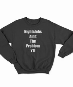 Nightclubs Ain't The Problem Y'll Sweatshirt