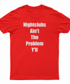 Nightclubs Ain't The Problem Y'll T-Shirt