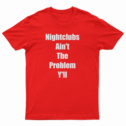 Nightclubs Ain't The Problem Y'll T-Shirt