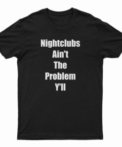Nightclubs Ain't The Problem Y'll T-Shirt