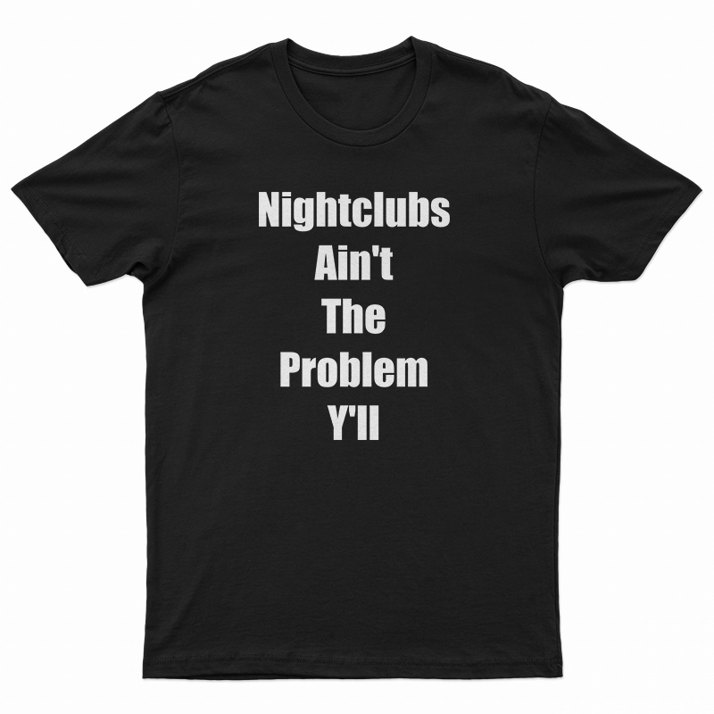 Nightclubs Ain't The Problem Y'll T-Shirt